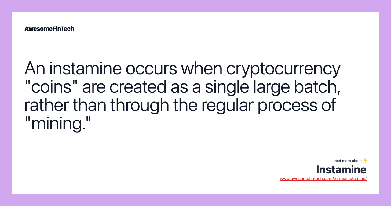 An instamine occurs when cryptocurrency "coins" are created as a single large batch, rather than through the regular process of "mining."