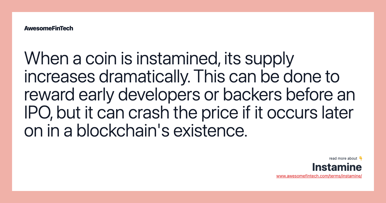 When a coin is instamined, its supply increases dramatically. This can be done to reward early developers or backers before an IPO, but it can crash the price if it occurs later on in a blockchain's existence.
