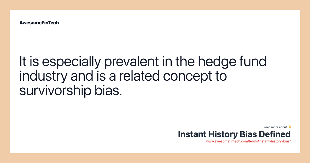 It is especially prevalent in the hedge fund industry and is a related concept to survivorship bias.