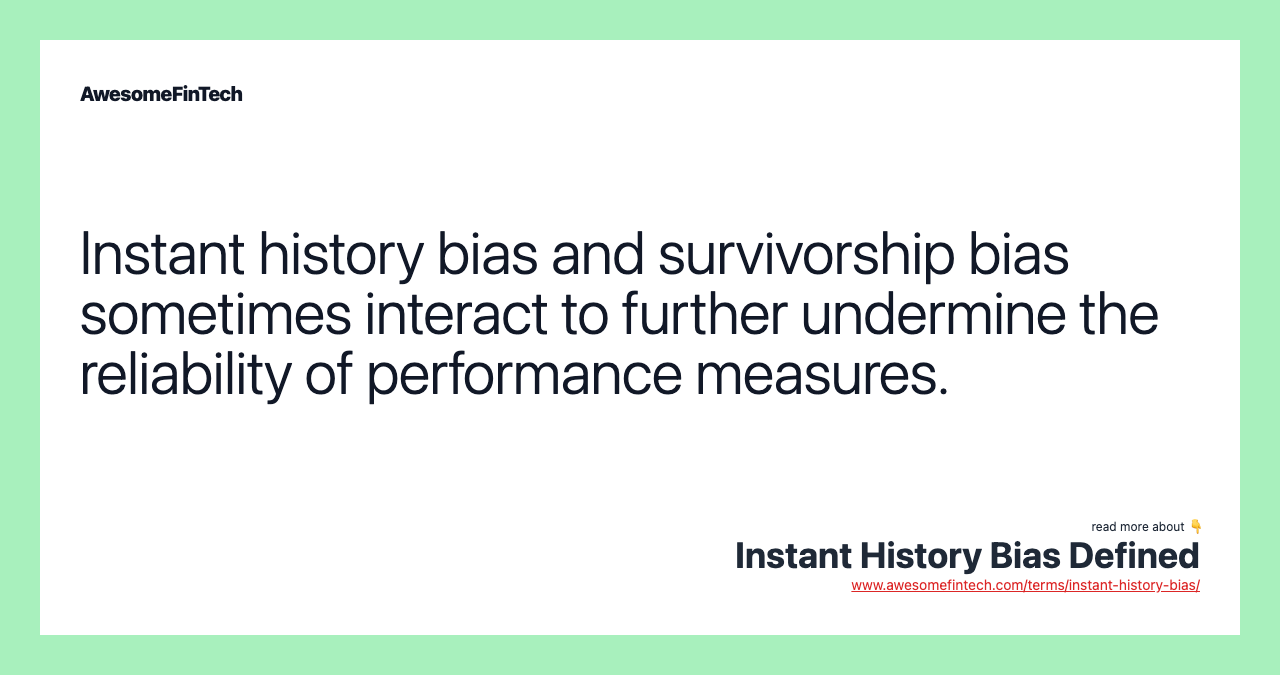 Instant history bias and survivorship bias sometimes interact to further undermine the reliability of performance measures.