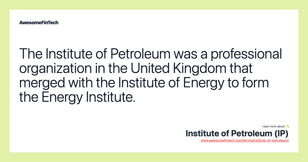 The Institute of Petroleum was a professional organization in the United Kingdom that merged with the Institute of Energy to form the Energy Institute.