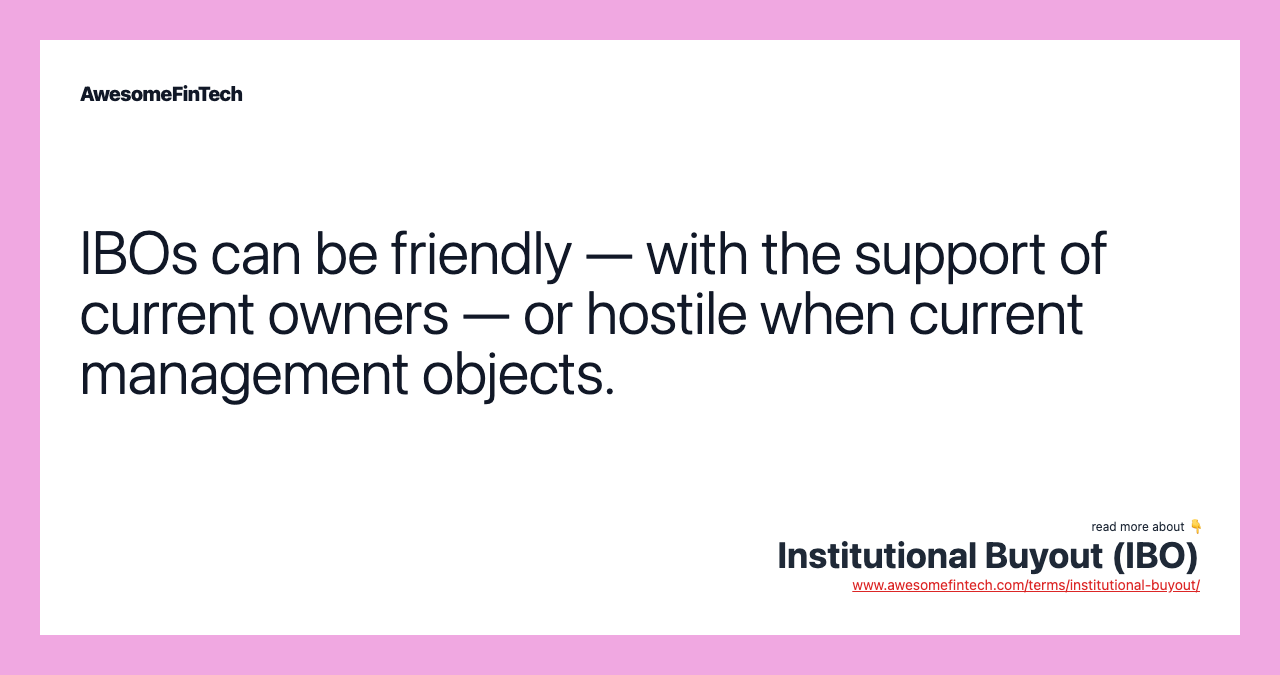 IBOs can be friendly — with the support of current owners — or hostile when current management objects.