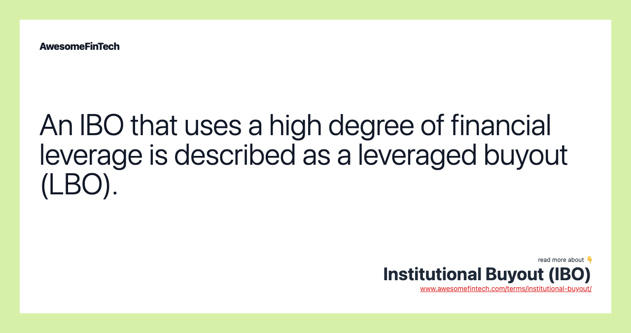 An IBO that uses a high degree of financial leverage is described as a leveraged buyout (LBO).
