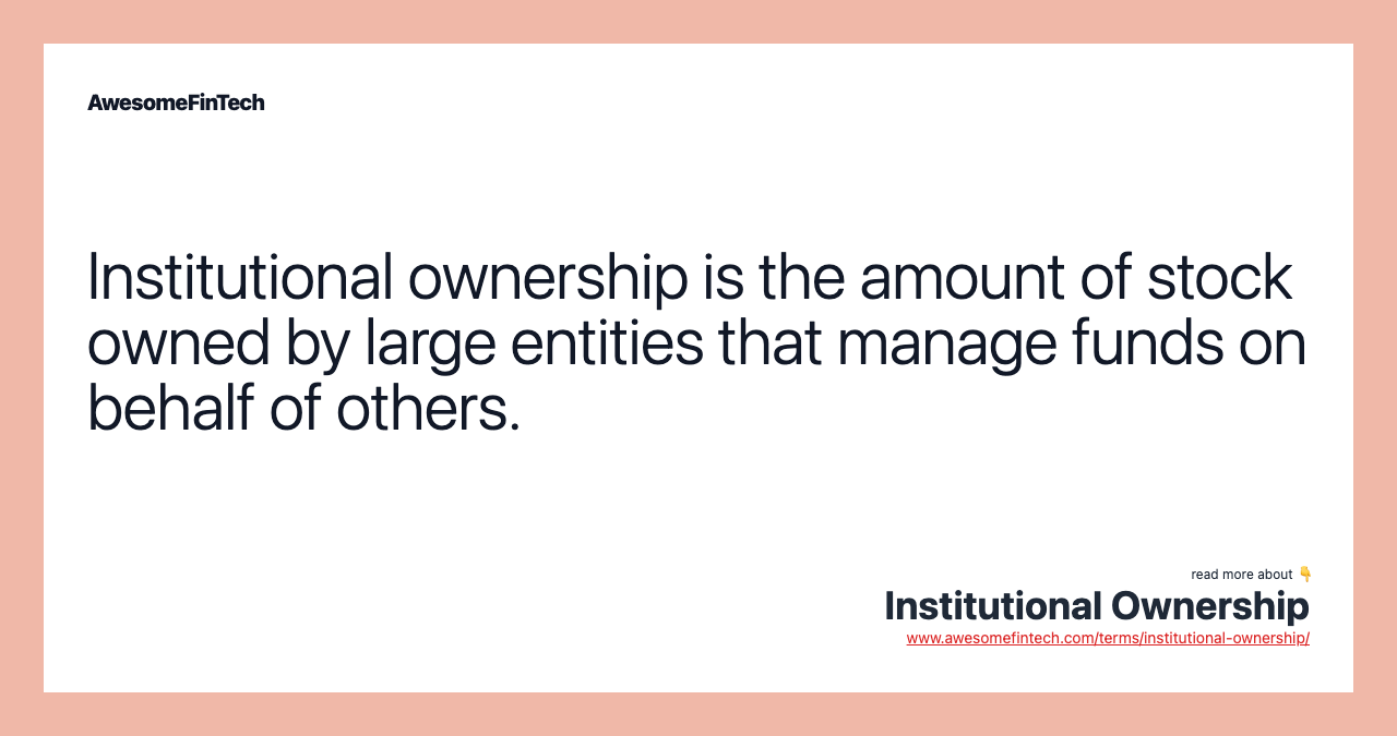 Institutional ownership is the amount of stock owned by large entities that manage funds on behalf of others.