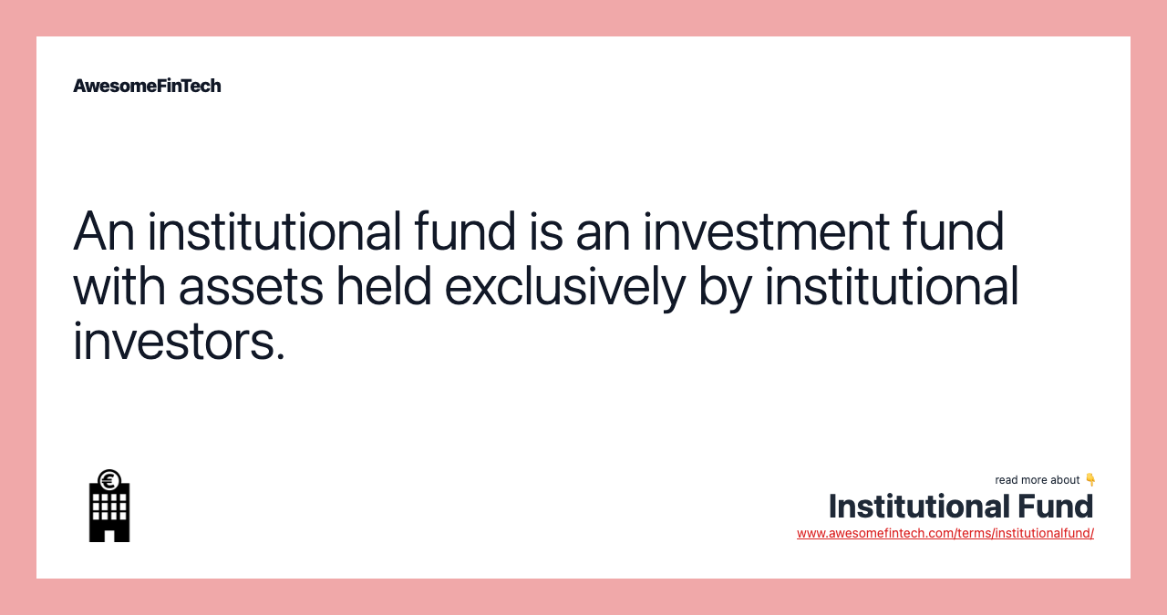 An institutional fund is an investment fund with assets held exclusively by institutional investors.