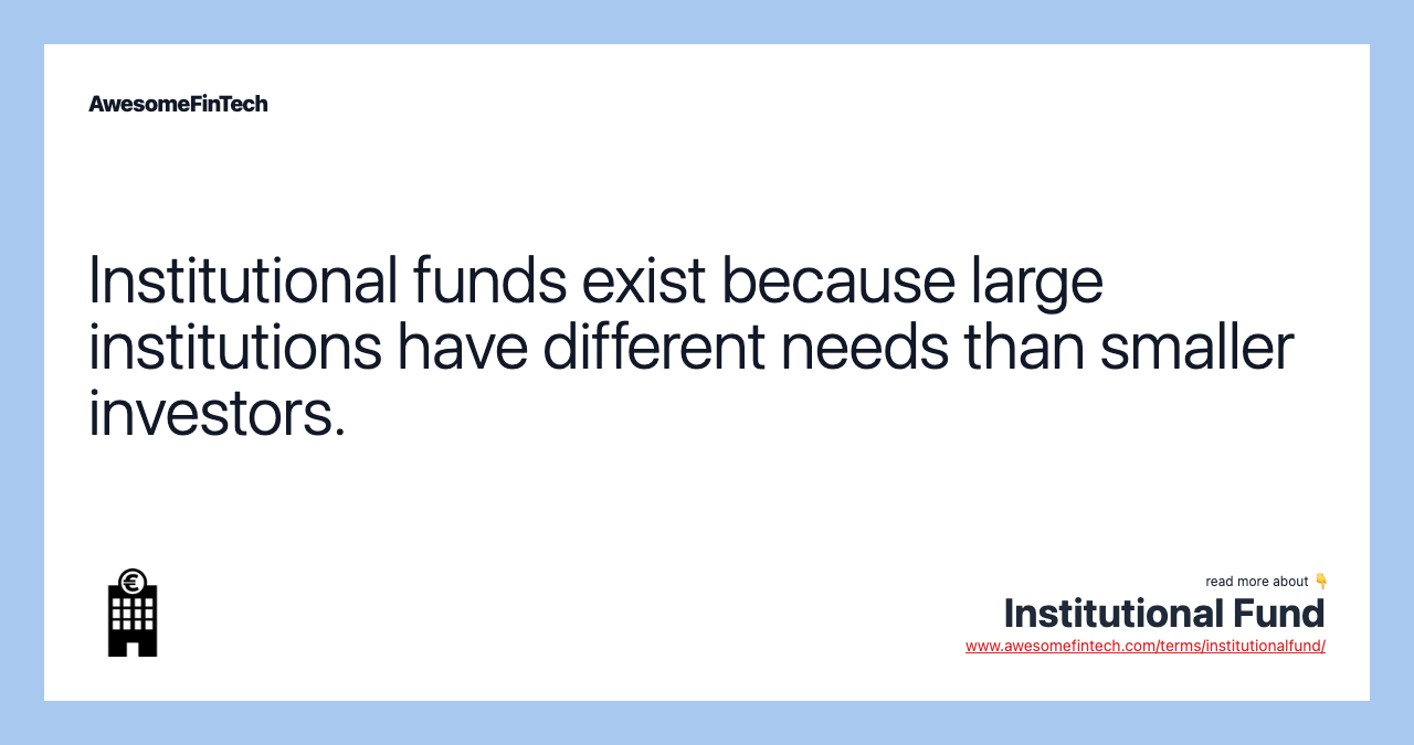 Institutional funds exist because large institutions have different needs than smaller investors.