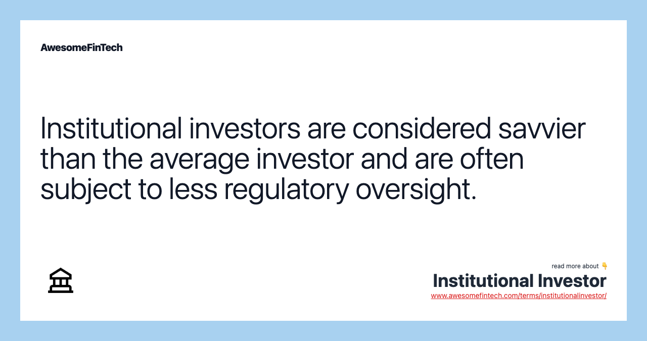 Institutional investors are considered savvier than the average investor and are often subject to less regulatory oversight.