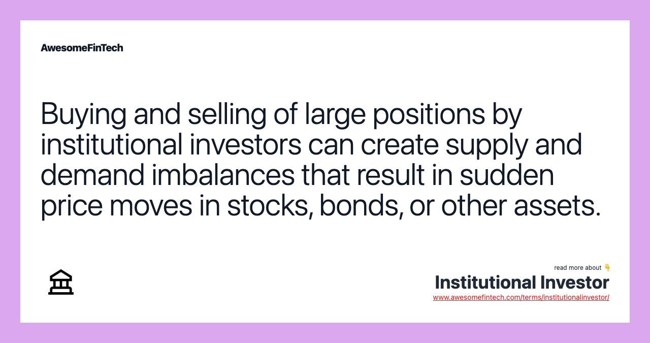 Buying and selling of large positions by institutional investors can create supply and demand imbalances that result in sudden price moves in stocks, bonds, or other assets.
