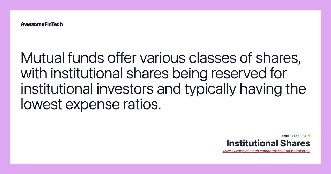 Mutual funds offer various classes of shares, with institutional shares being reserved for institutional investors and typically having the lowest expense ratios.