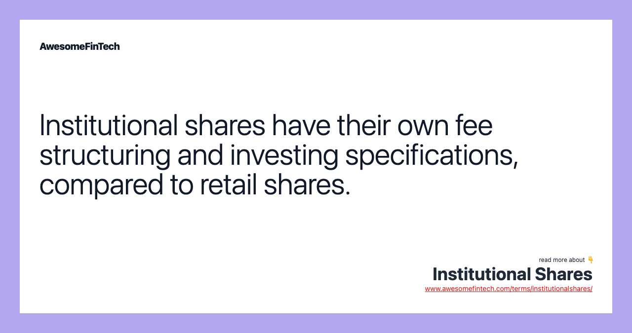 Institutional shares have their own fee structuring and investing specifications, compared to retail shares.