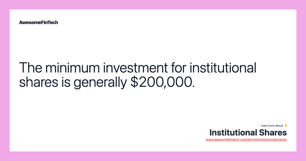 The minimum investment for institutional shares is generally $200,000.