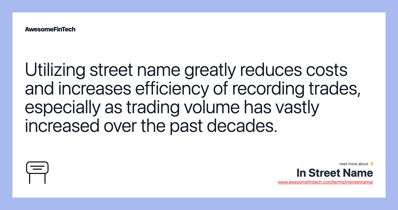 Utilizing street name greatly reduces costs and increases efficiency of recording trades, especially as trading volume has vastly increased over the past decades.