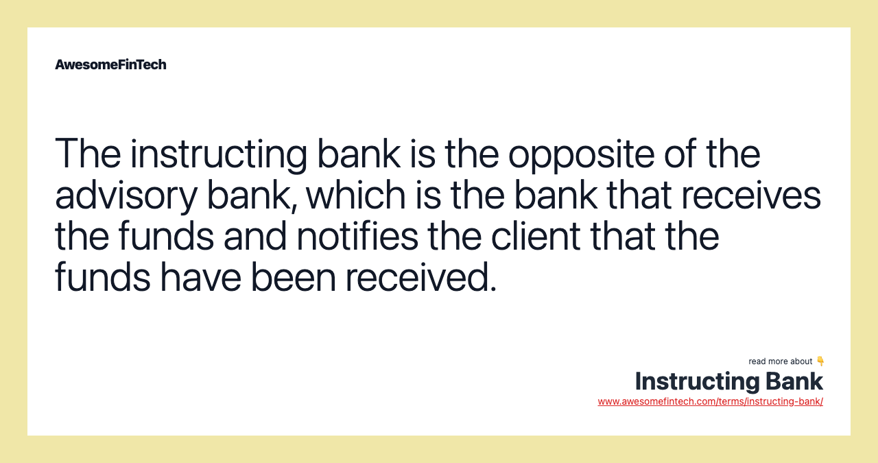 The instructing bank is the opposite of the advisory bank, which is the bank that receives the funds and notifies the client that the funds have been received.