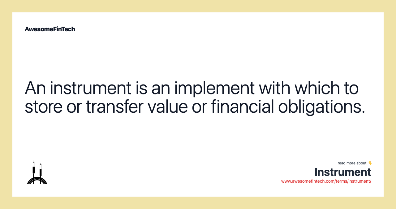 An instrument is an implement with which to store or transfer value or financial obligations.