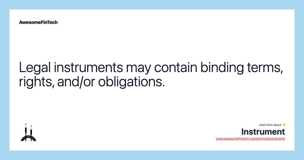 Legal instruments may contain binding terms, rights, and/or obligations.