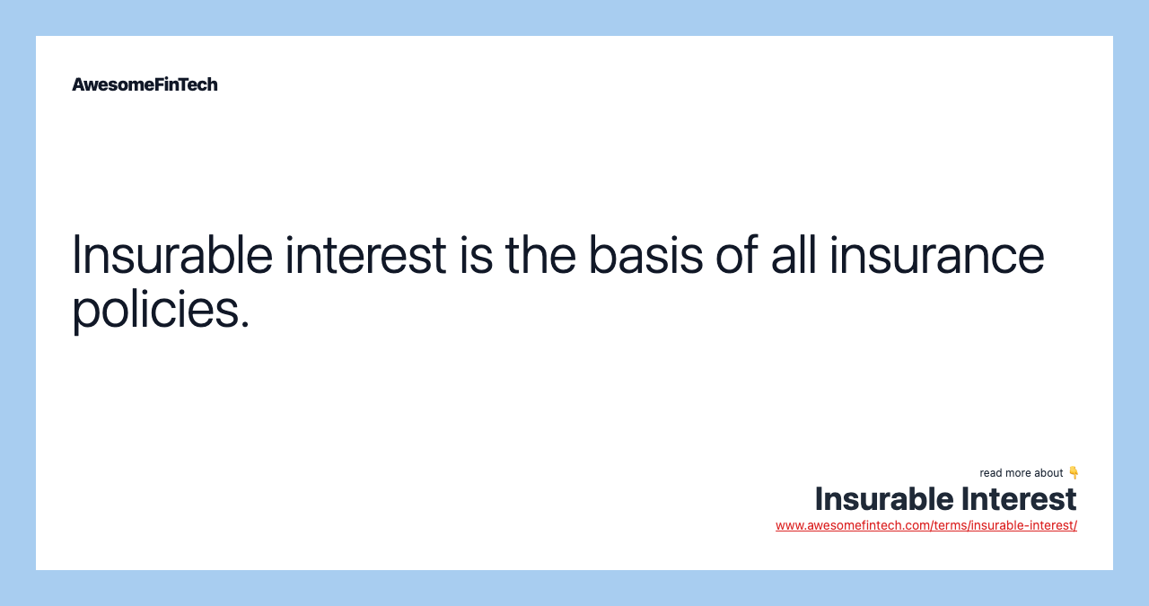 Insurable interest is the basis of all insurance policies.