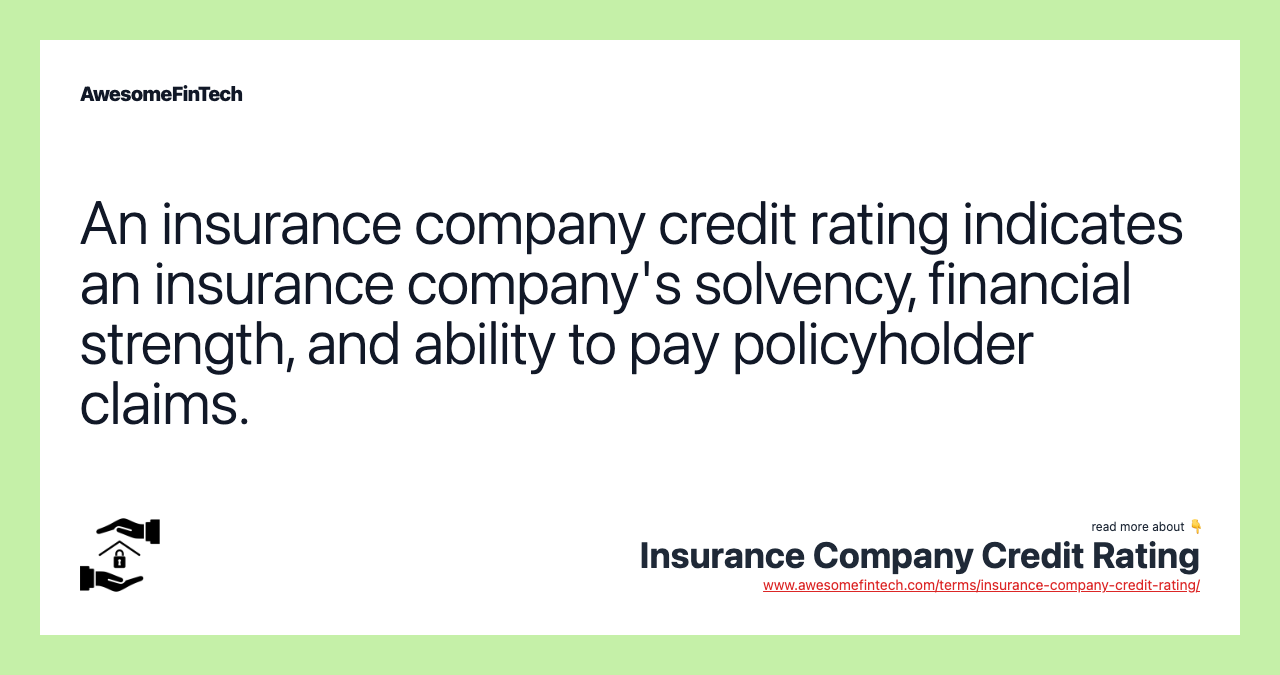 An insurance company credit rating indicates an insurance company's solvency, financial strength, and ability to pay policyholder claims.