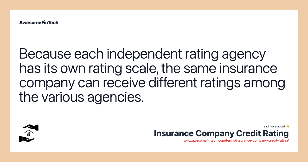 Because each independent rating agency has its own rating scale, the same insurance company can receive different ratings among the various agencies.
