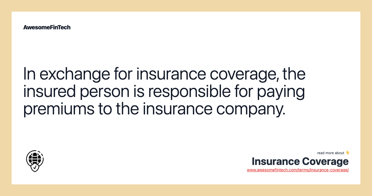 In exchange for insurance coverage, the insured person is responsible for paying premiums to the insurance company.