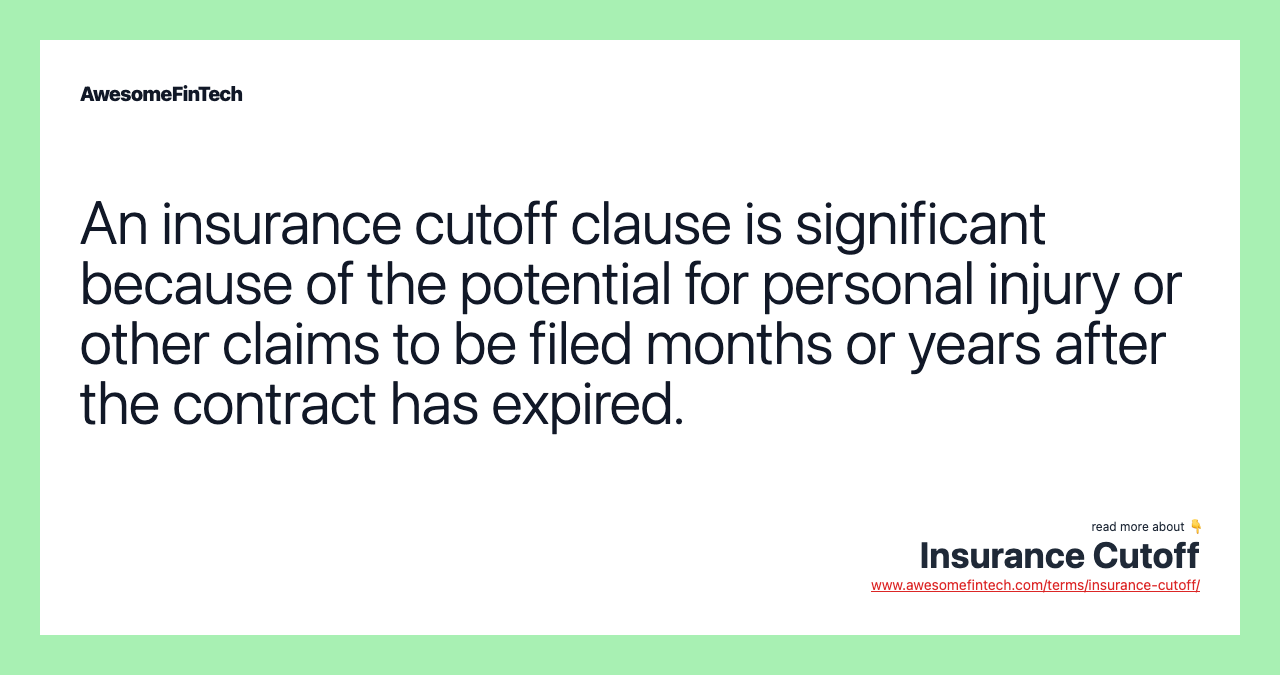 An insurance cutoff clause is significant because of the potential for personal injury or other claims to be filed months or years after the contract has expired.