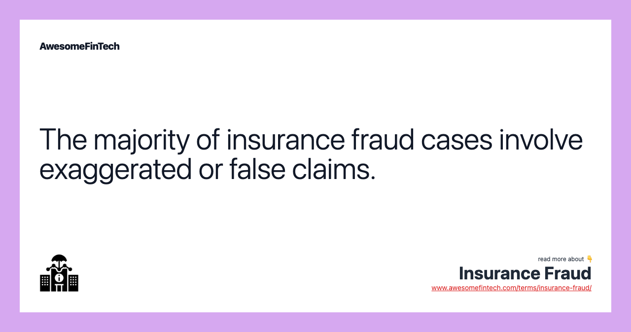 The majority of insurance fraud cases involve exaggerated or false claims.