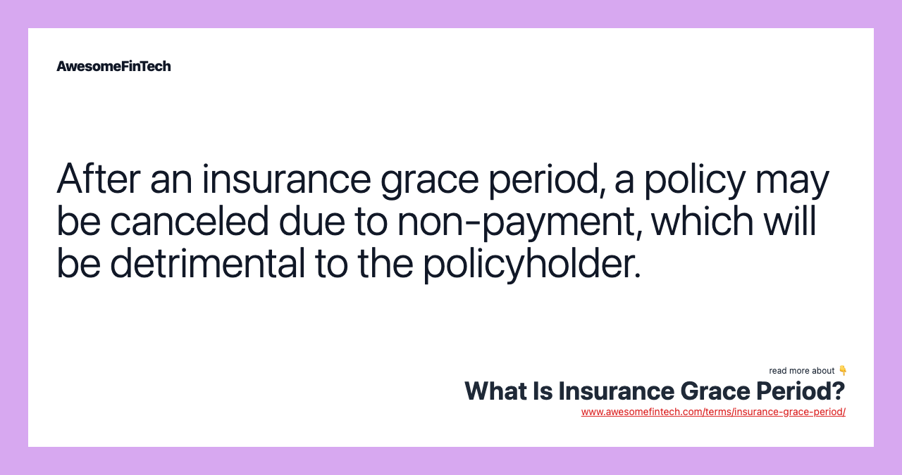 After an insurance grace period, a policy may be canceled due to non-payment, which will be detrimental to the policyholder.