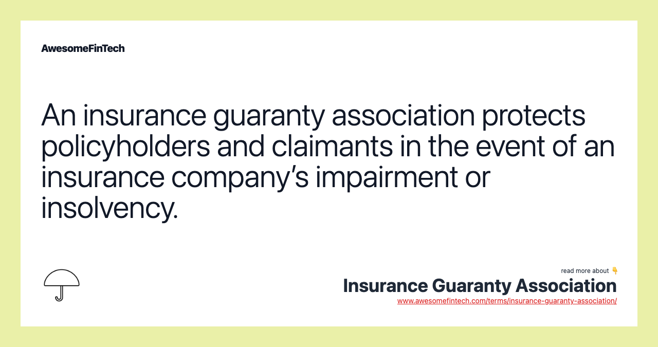 An insurance guaranty association protects policyholders and claimants in the event of an insurance company’s impairment or insolvency.