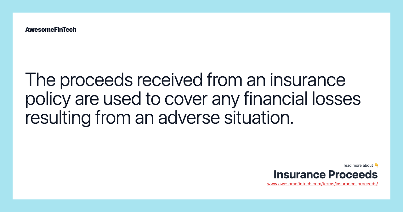 The proceeds received from an insurance policy are used to cover any financial losses resulting from an adverse situation.