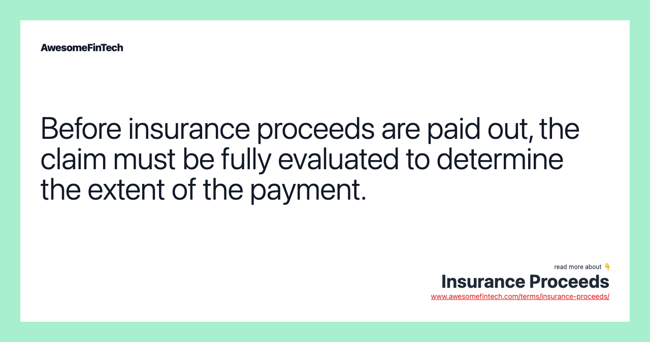 Before insurance proceeds are paid out, the claim must be fully evaluated to determine the extent of the payment.