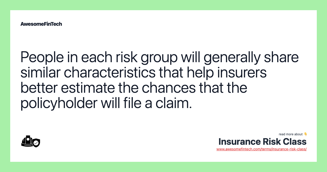 People in each risk group will generally share similar characteristics that help insurers better estimate the chances that the policyholder will file a claim.