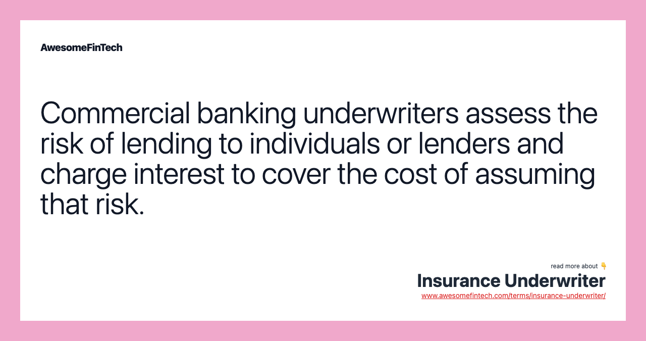 Commercial banking underwriters assess the risk of lending to individuals or lenders and charge interest to cover the cost of assuming that risk.