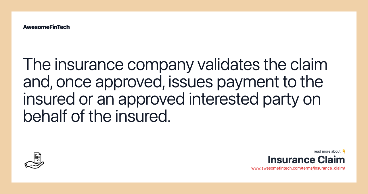 The insurance company validates the claim and, once approved, issues payment to the insured or an approved interested party on behalf of the insured.