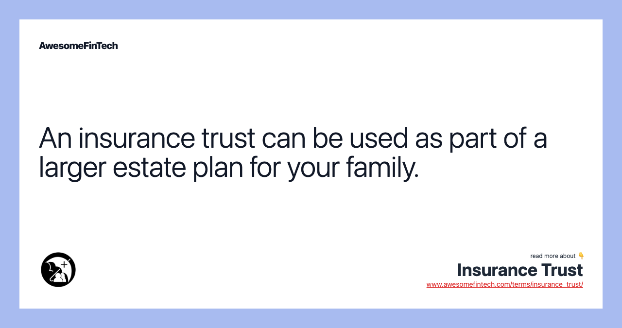 An insurance trust can be used as part of a larger estate plan for your family.