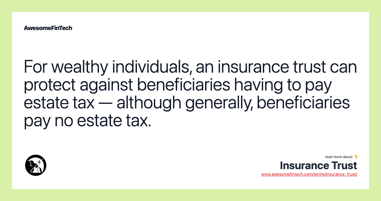 For wealthy individuals, an insurance trust can protect against beneficiaries having to pay estate tax — although generally, beneficiaries pay no estate tax.