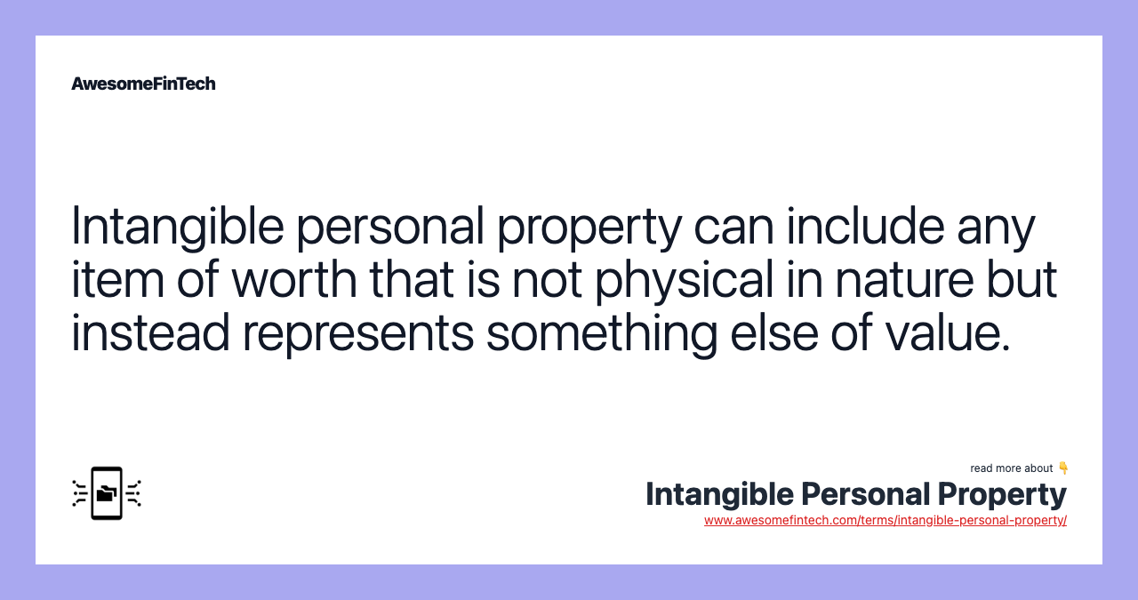 Intangible personal property can include any item of worth that is not physical in nature but instead represents something else of value.