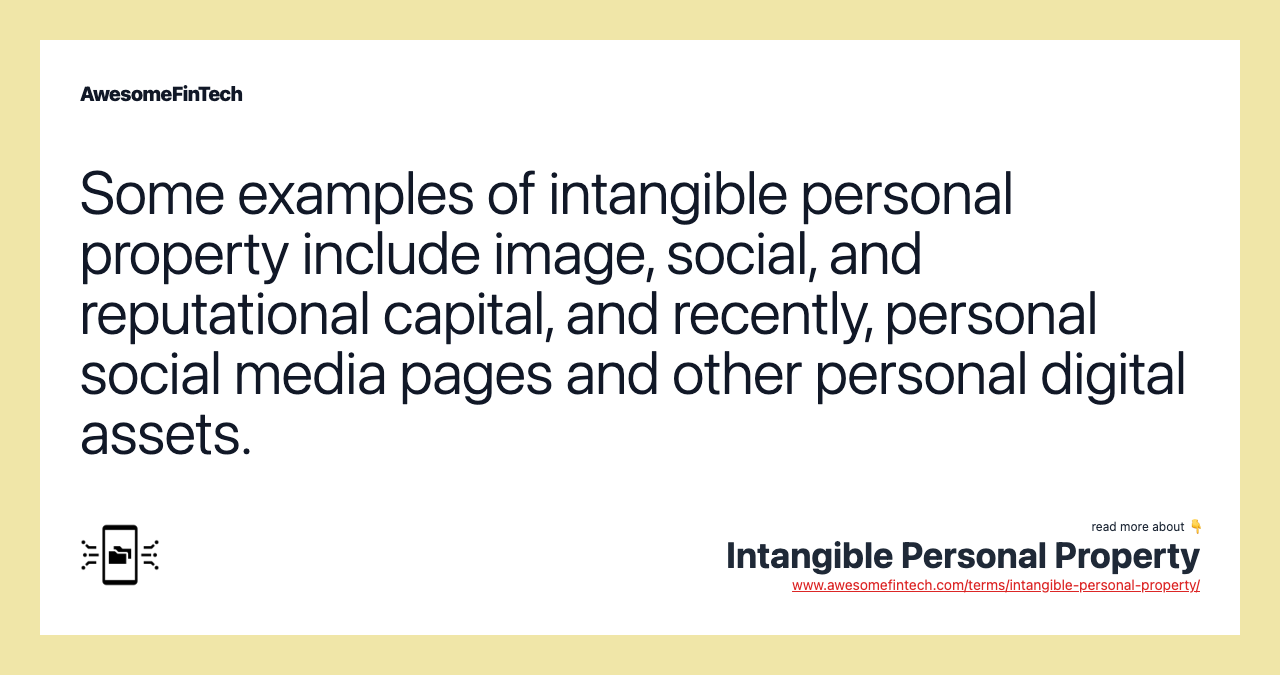 Some examples of intangible personal property include image, social, and reputational capital, and recently, personal social media pages and other personal digital assets.