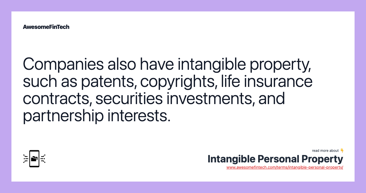 Companies also have intangible property, such as patents, copyrights, life insurance contracts, securities investments, and partnership interests.
