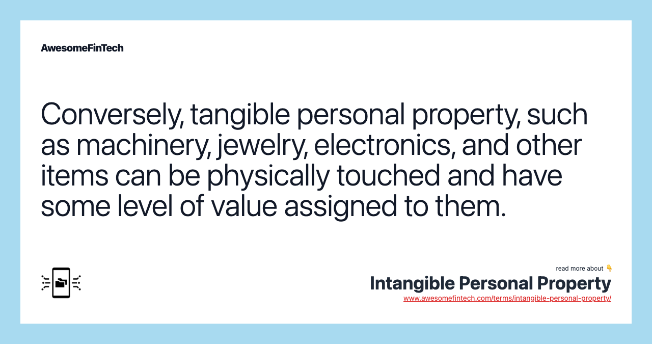 Conversely, tangible personal property, such as machinery, jewelry, electronics, and other items can be physically touched and have some level of value assigned to them.