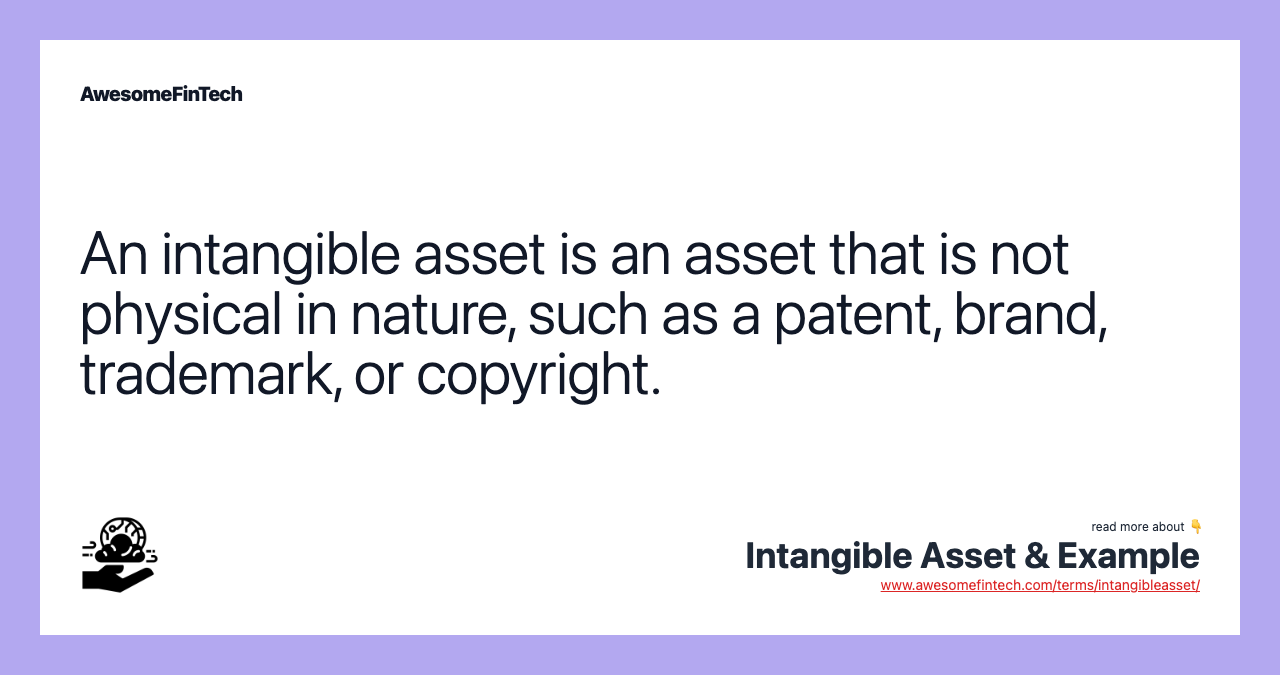 An intangible asset is an asset that is not physical in nature, such as a patent, brand, trademark, or copyright.