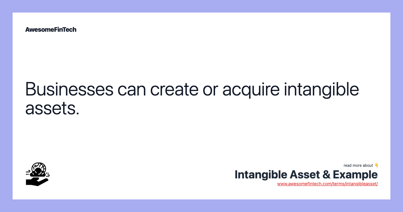 Businesses can create or acquire intangible assets.