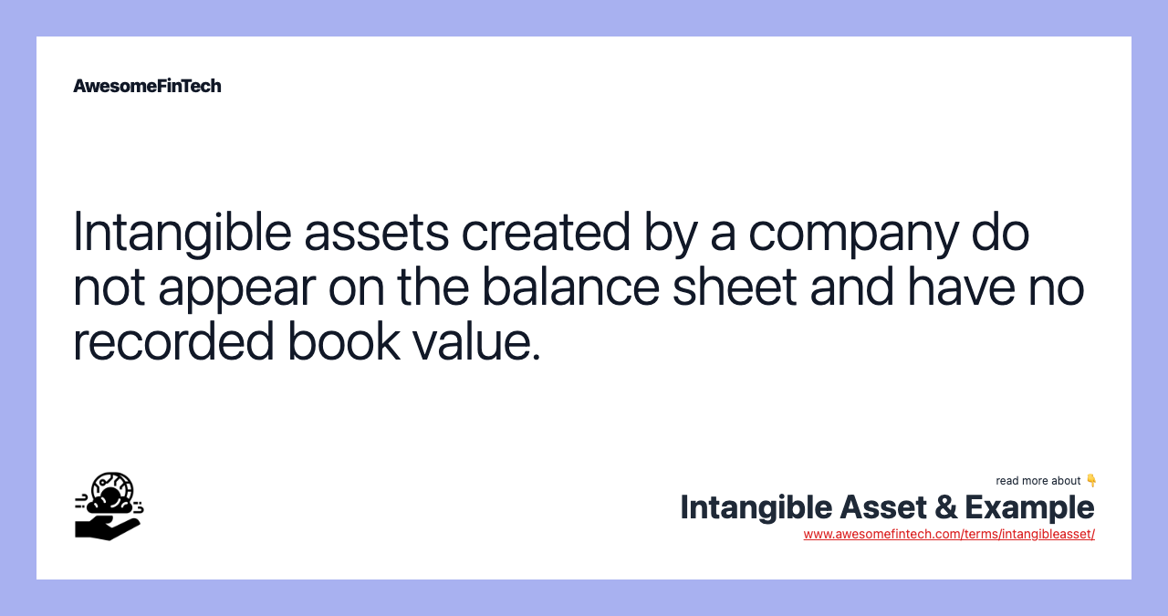 Intangible assets created by a company do not appear on the balance sheet and have no recorded book value.