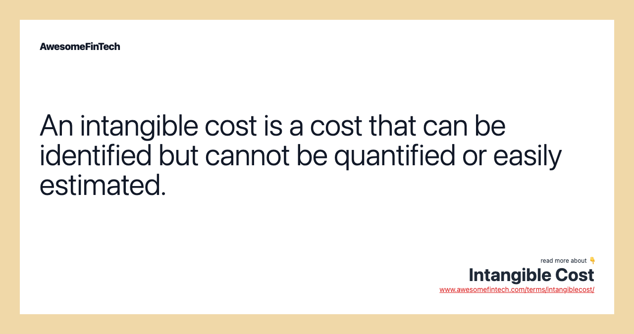 An intangible cost is a cost that can be identified but cannot be quantified or easily estimated.