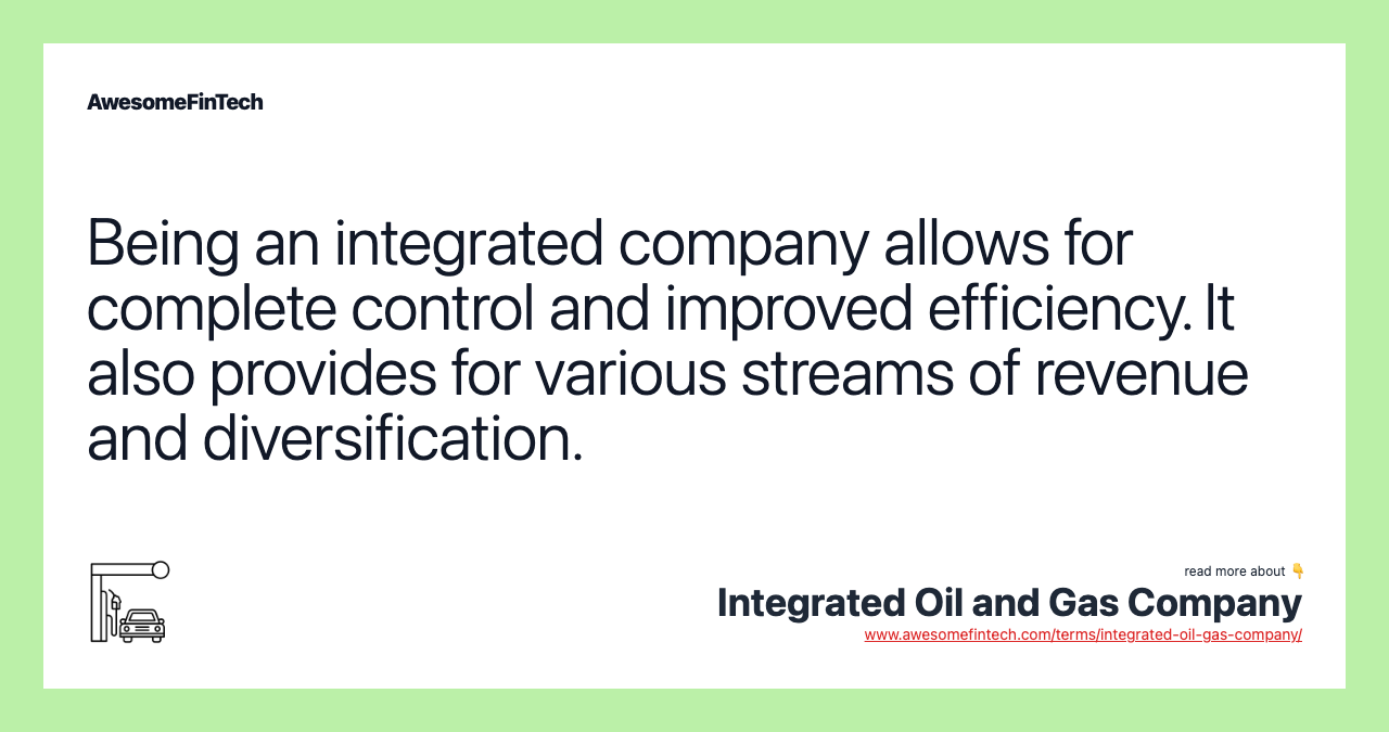 Being an integrated company allows for complete control and improved efficiency. It also provides for various streams of revenue and diversification.