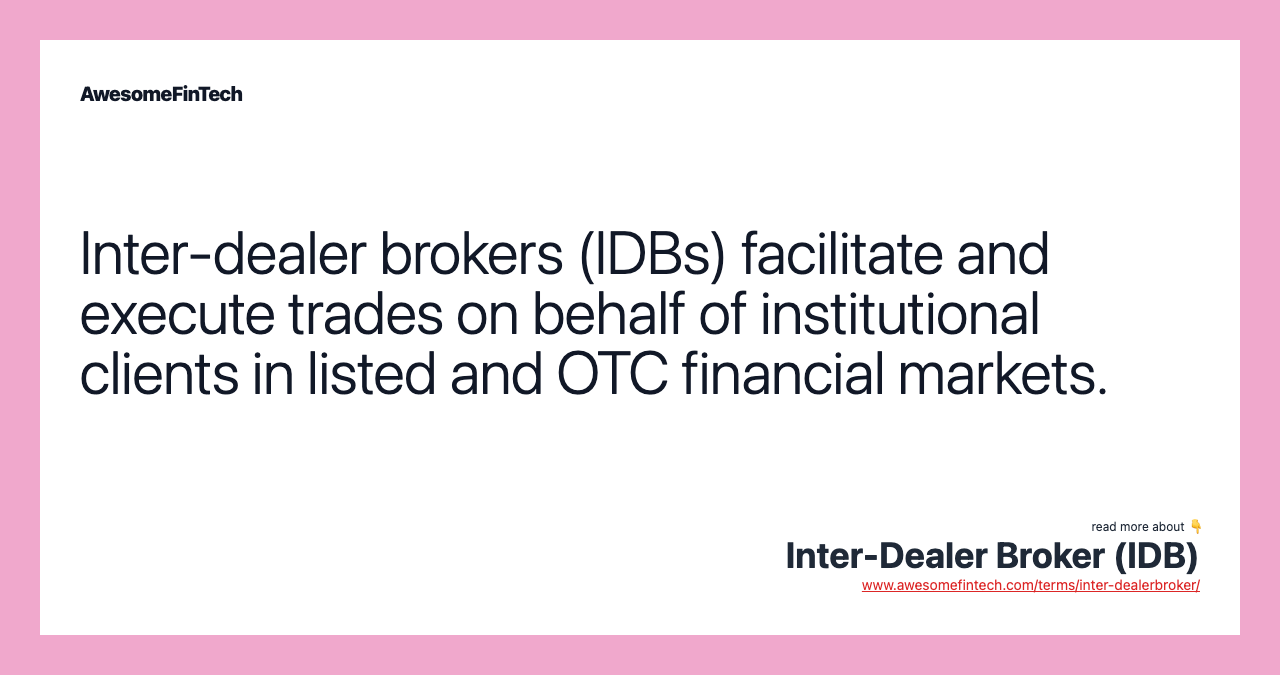 Inter-dealer brokers (IDBs) facilitate and execute trades on behalf of institutional clients in listed and OTC financial markets.