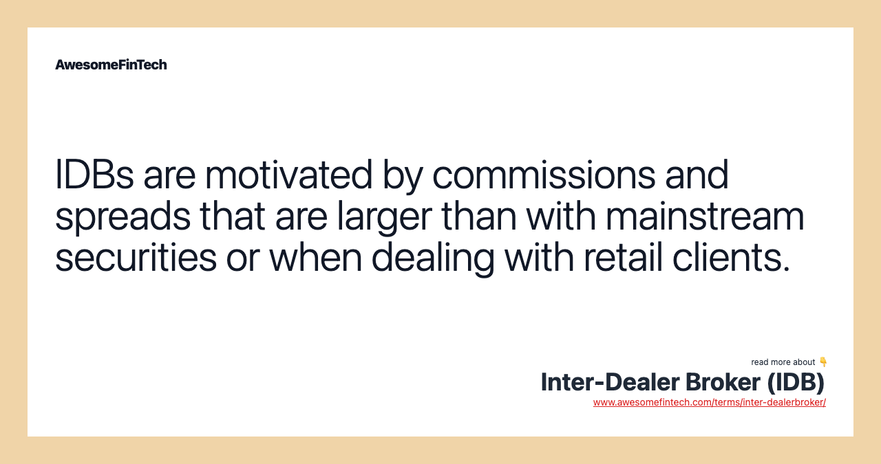 IDBs are motivated by commissions and spreads that are larger than with mainstream securities or when dealing with retail clients.