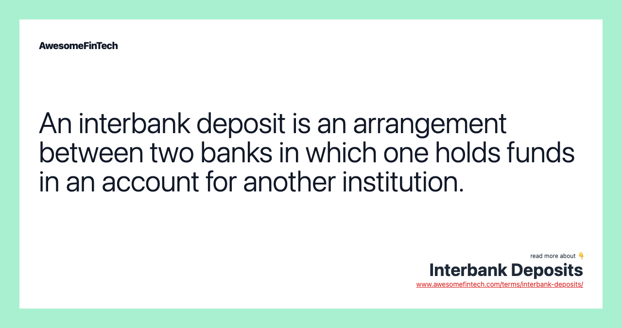 An interbank deposit is an arrangement between two banks in which one holds funds in an account for another institution.