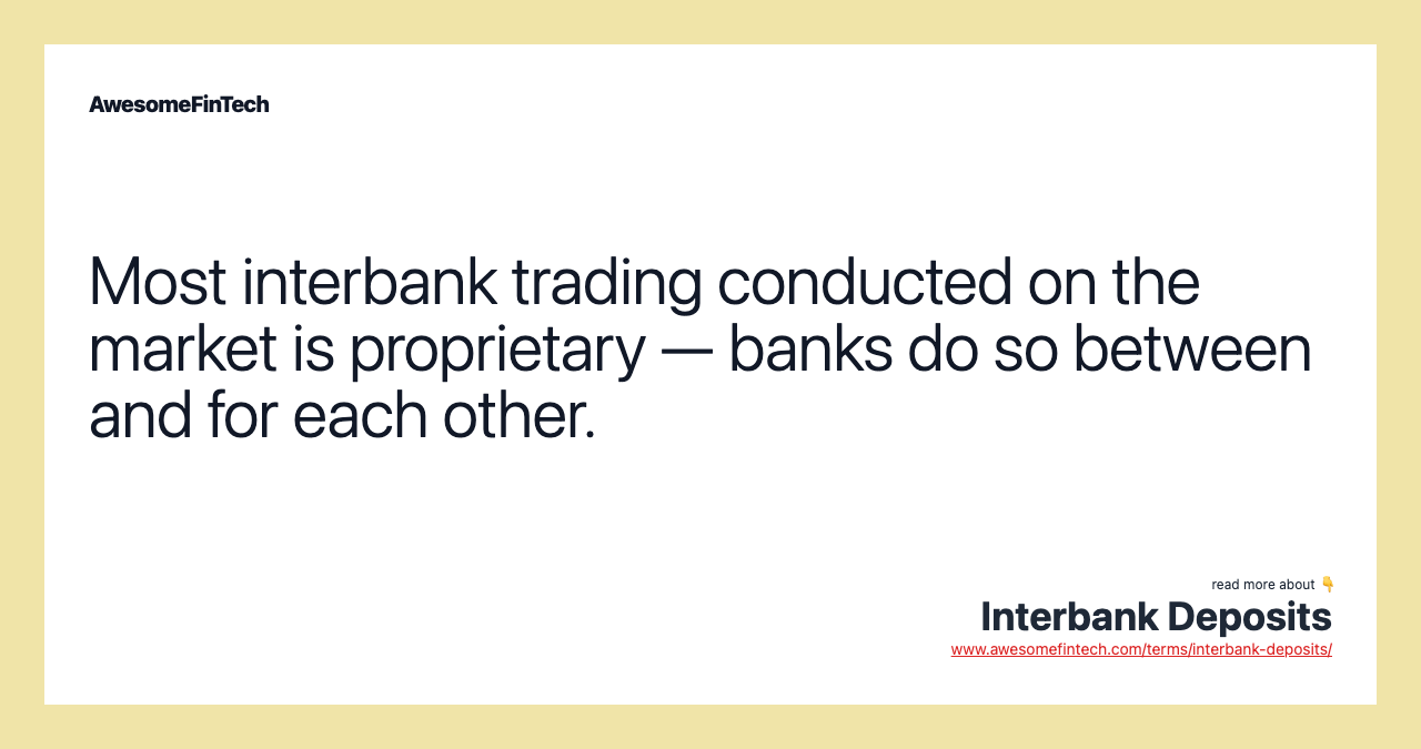 Most interbank trading conducted on the market is proprietary — banks do so between and for each other.