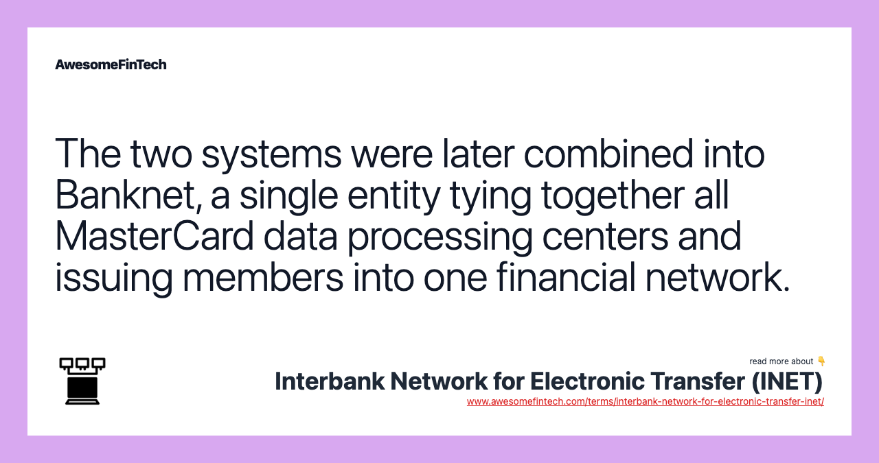The two systems were later combined into Banknet, a single entity tying together all MasterCard data processing centers and issuing members into one financial network.