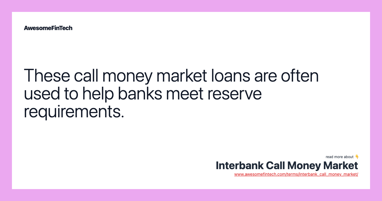 These call money market loans are often used to help banks meet reserve requirements.