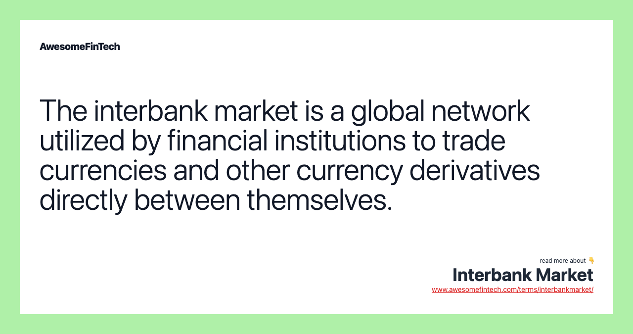 The interbank market is a global network utilized by financial institutions to trade currencies and other currency derivatives directly between themselves.